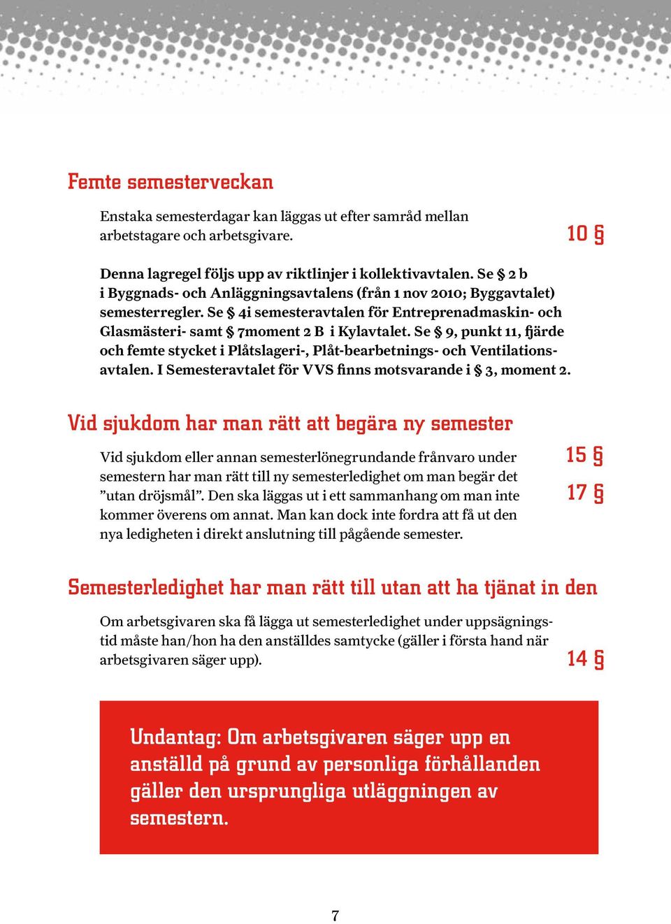 Se 9, punkt 11, fjärde och femte stycket i Plåtslageri-, Plåt-bearbetnings- och Ventilationsavtalen. I Semesteravtalet för VVS finns motsvarande i 3, moment 2.