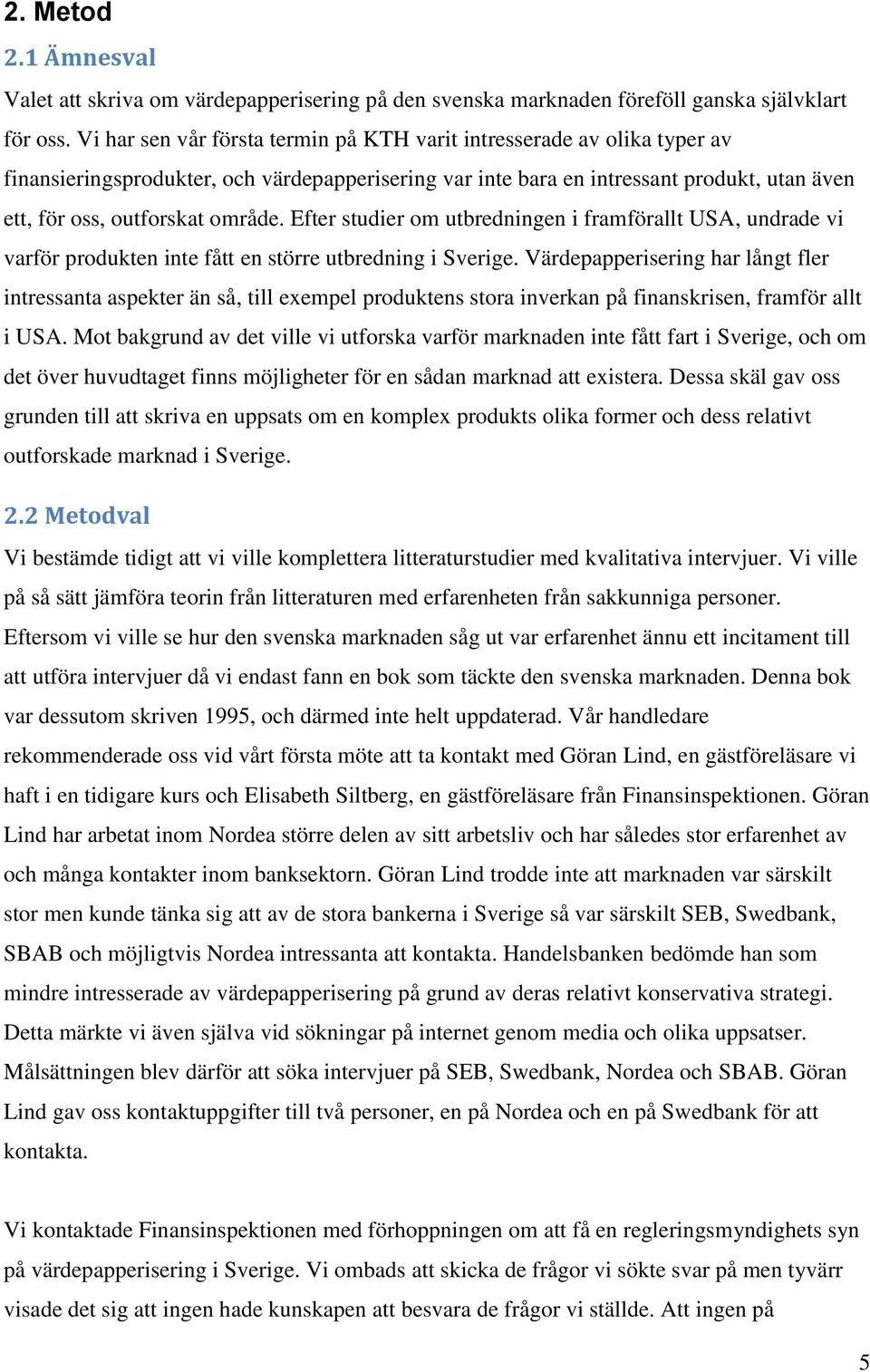 Efter studier om utbredningen i framförallt USA, undrade vi varför produkten inte fått en större utbredning i Sverige.