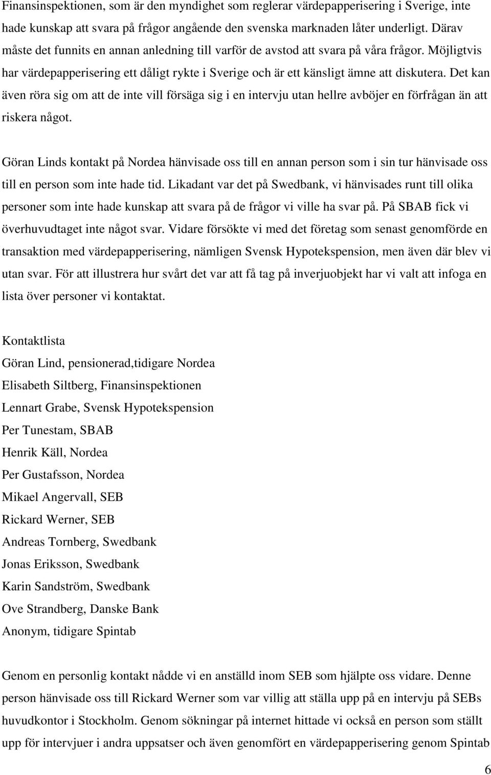 Det kan även röra sig om att de inte vill försäga sig i en intervju utan hellre avböjer en förfrågan än att riskera något.