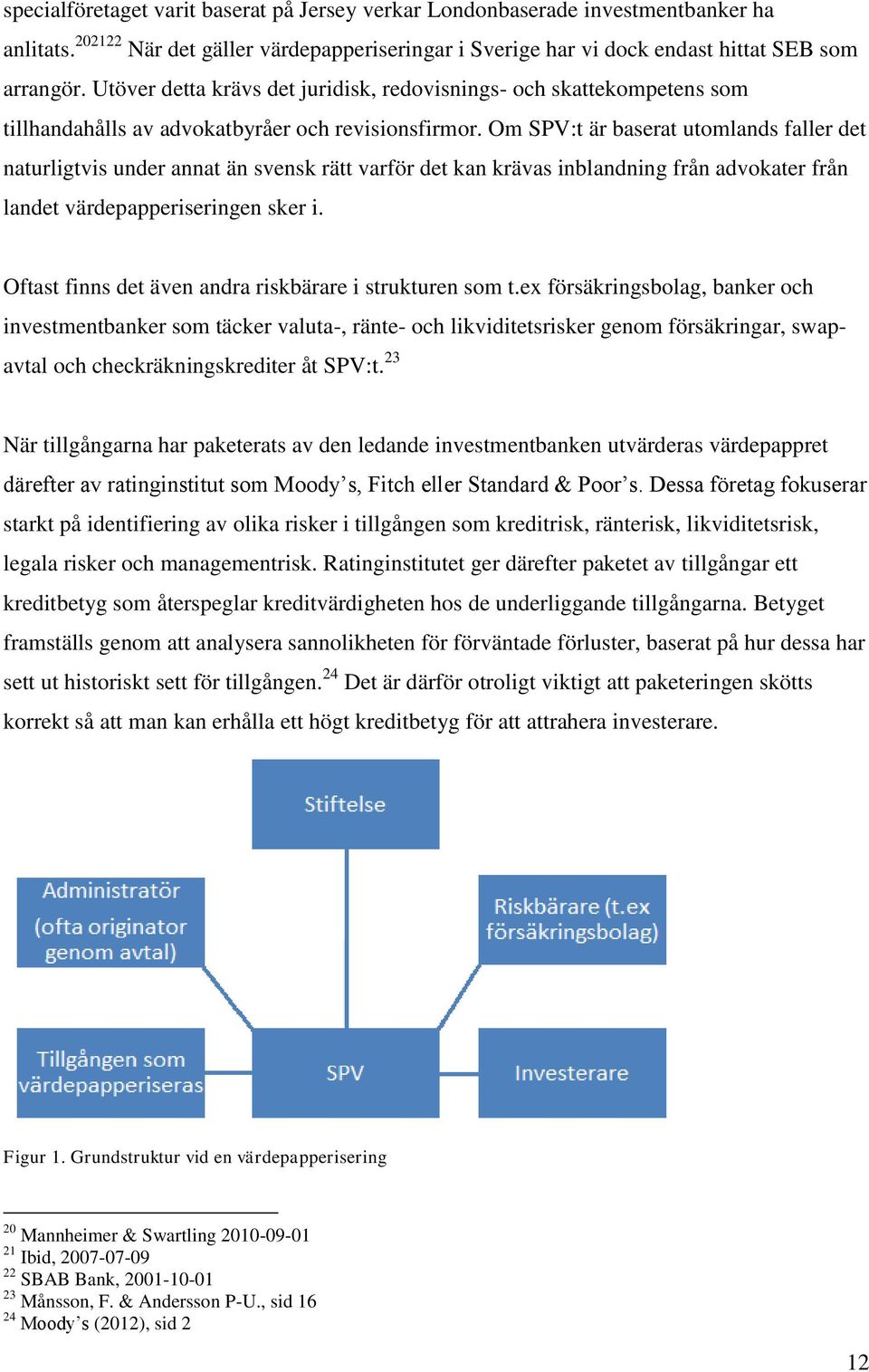 Om SPV:t är baserat utomlands faller det naturligtvis under annat än svensk rätt varför det kan krävas inblandning från advokater från landet värdepapperiseringen sker i.