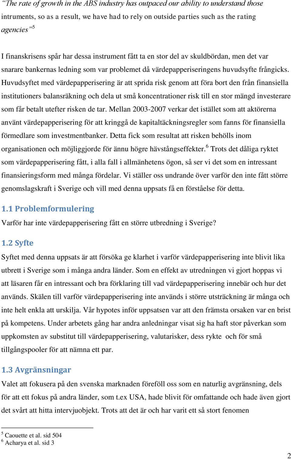 Huvudsyftet med värdepapperisering är att sprida risk genom att föra bort den från finansiella institutioners balansräkning och dela ut små koncentrationer risk till en stor mängd investerare som får