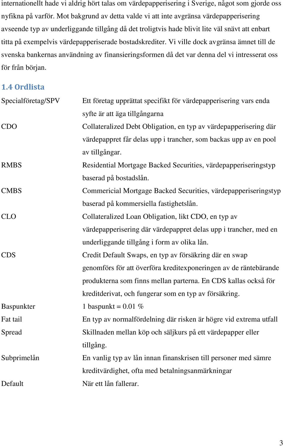 värdepapperiserade bostadskrediter. Vi ville dock avgränsa ämnet till de svenska bankernas användning av finansieringsformen då det var denna del vi intresserat oss för från början. 1.