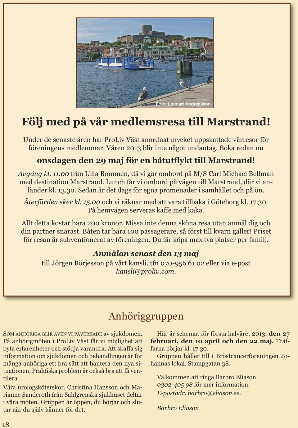 00 från Lilla Bommen, då vi går ombord på M/S Carl Michael Bellman med destination Marstrand. Lunch får vi ombord på vägen till Marstrand, där vi anländer kl. 13.30.