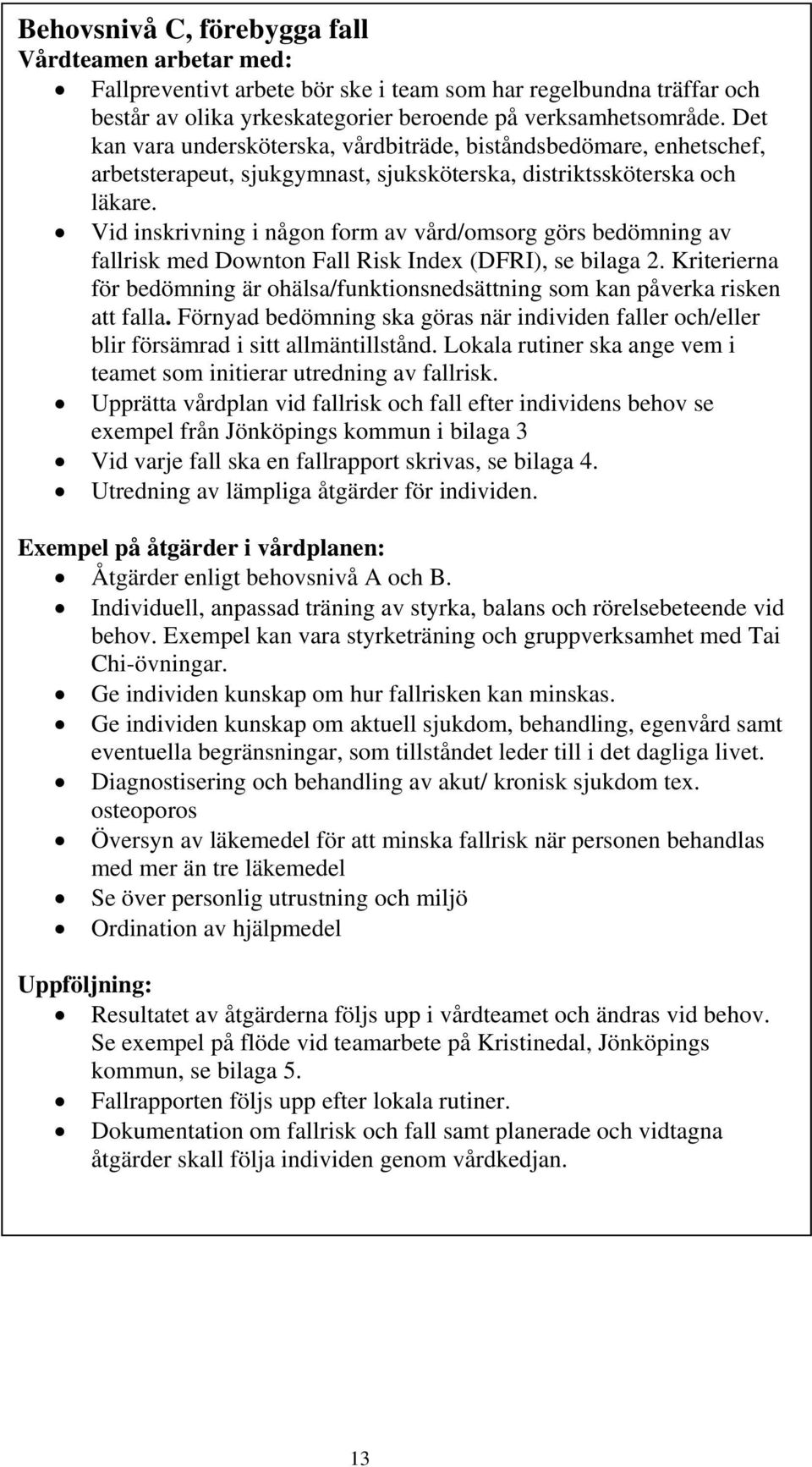 Vid inskrivning i någon form av vård/omsorg görs bedömning av fallrisk med Downton Fall Risk Index (DFRI), se bilaga 2.