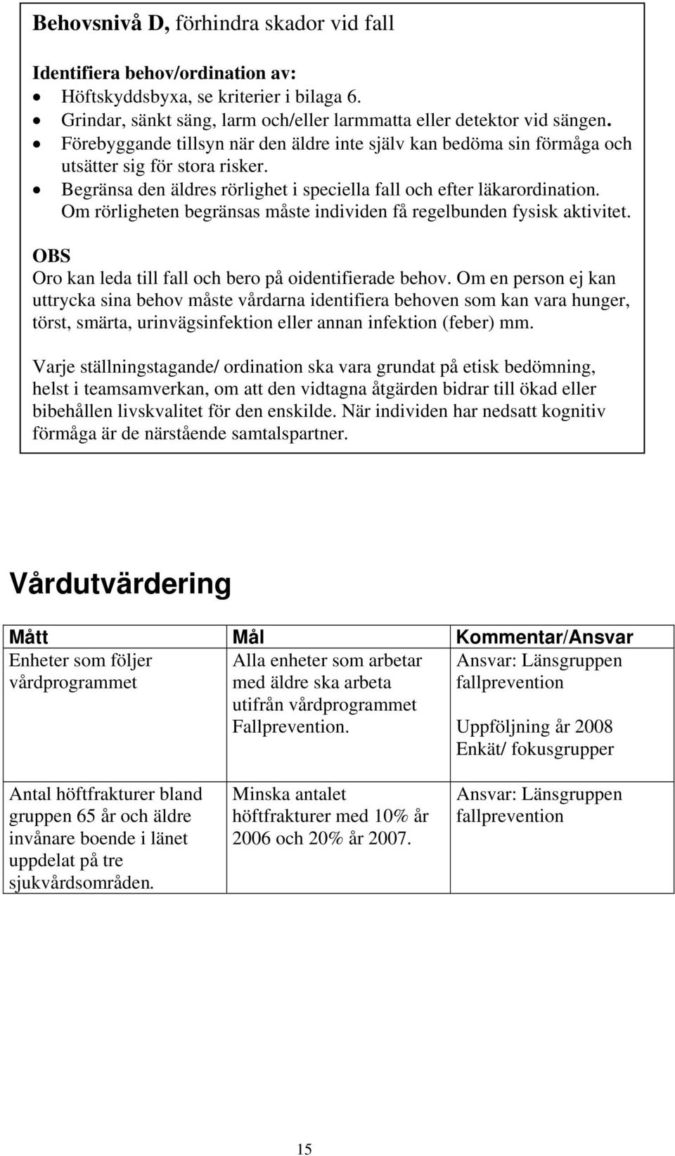 Om rörligheten begränsas måste individen få regelbunden fysisk aktivitet. OBS Oro kan leda till fall och bero på oidentifierade behov.