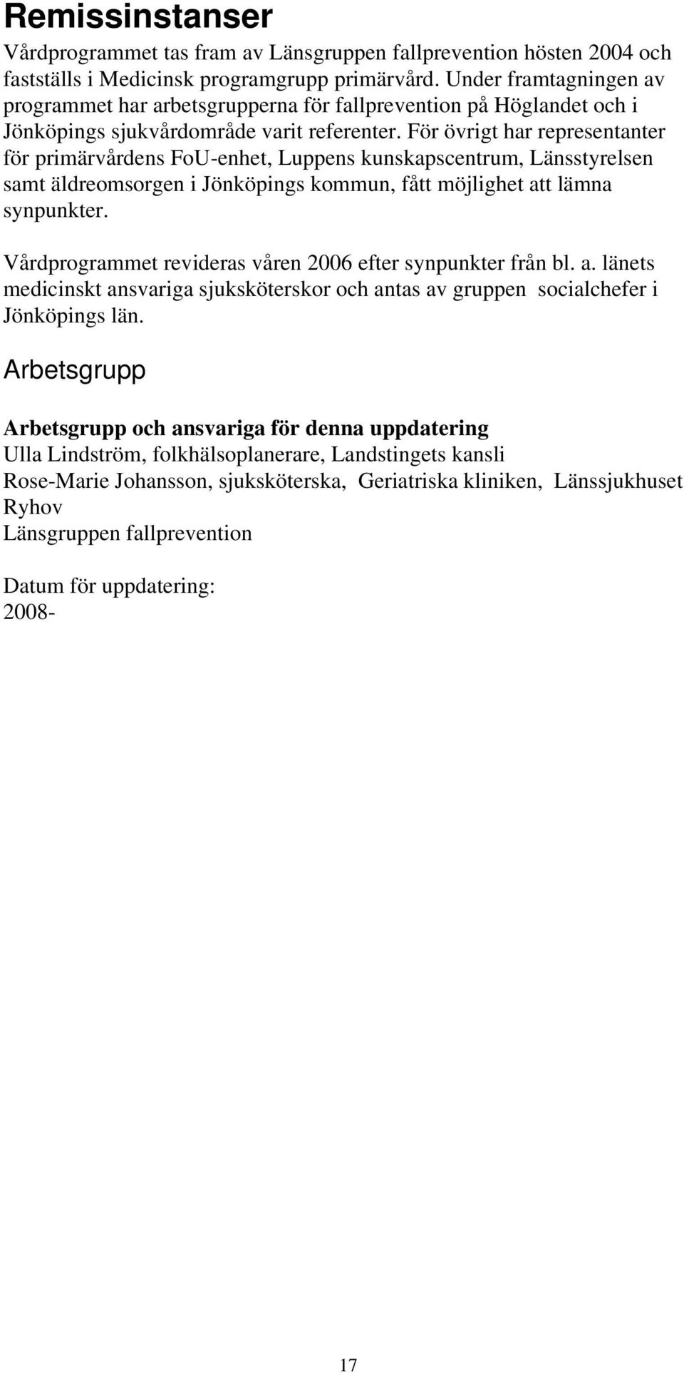 För övrigt har representanter för primärvårdens FoU-enhet, Luppens kunskapscentrum, Länsstyrelsen samt äldreomsorgen i Jönköpings kommun, fått möjlighet att lämna synpunkter.