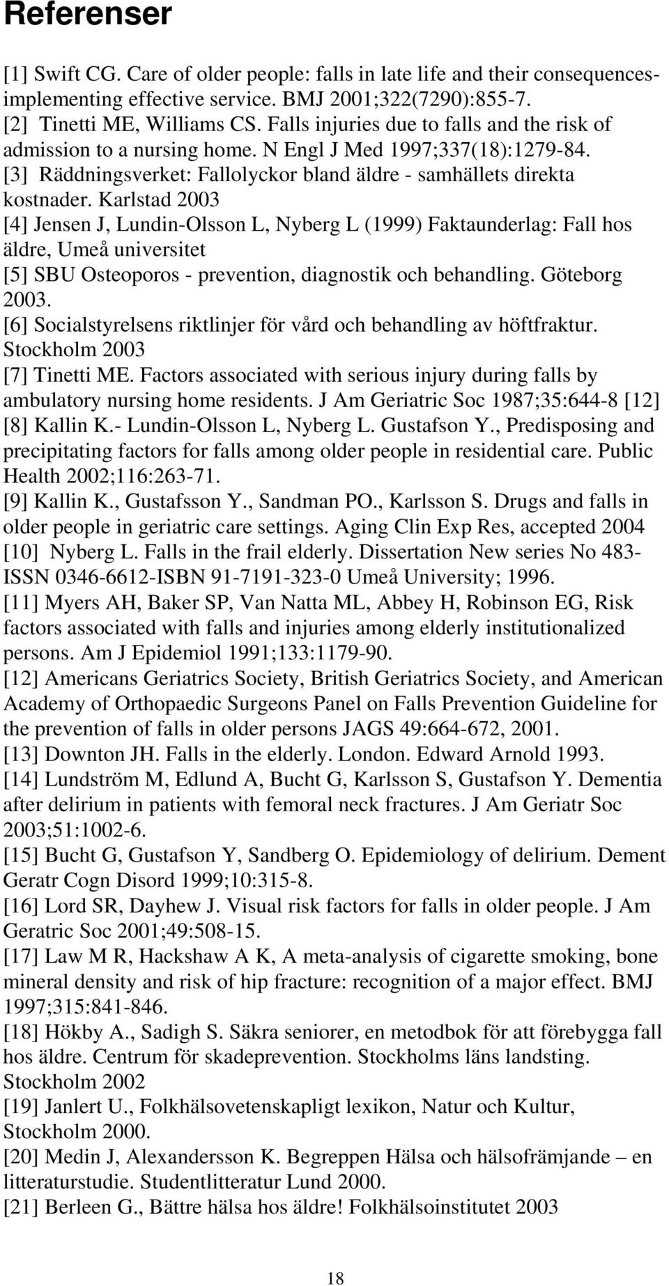 Karlstad 2003 [4] Jensen J, Lundin-Olsson L, Nyberg L (1999) Faktaunderlag: Fall hos äldre, Umeå universitet [5] SBU Osteoporos - prevention, diagnostik och behandling. Göteborg 2003.