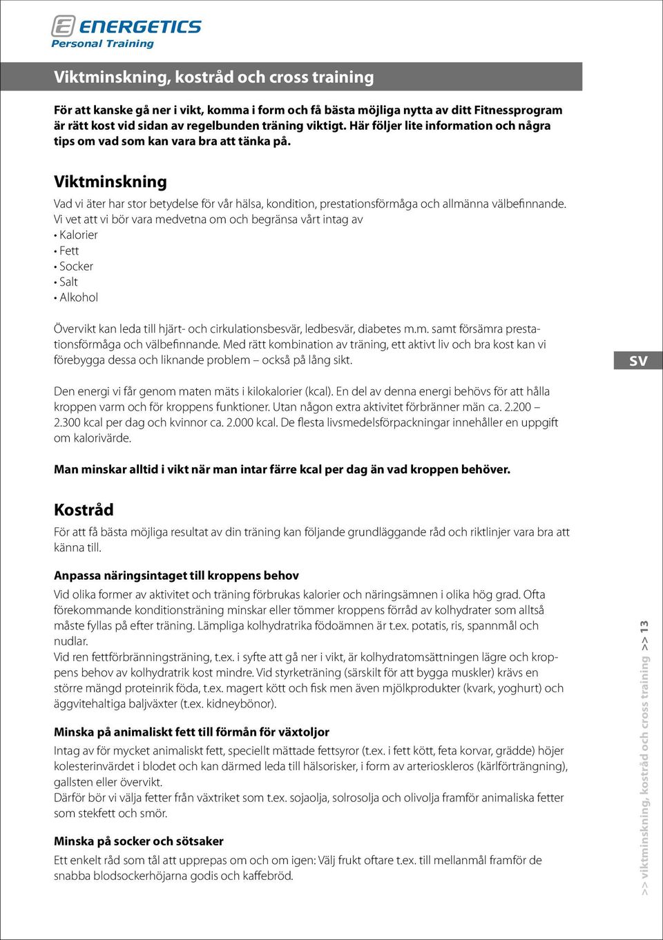 Vi vet att vi bör vara medvetna om och begränsa vårt intag av Kalorier Fett Socker Salt Alkohol Övervikt kan leda till hjärt- och cirkulationsbesvär, ledbesvär, diabetes m.m. samt försämra prestationsförmåga och välbefinnande.