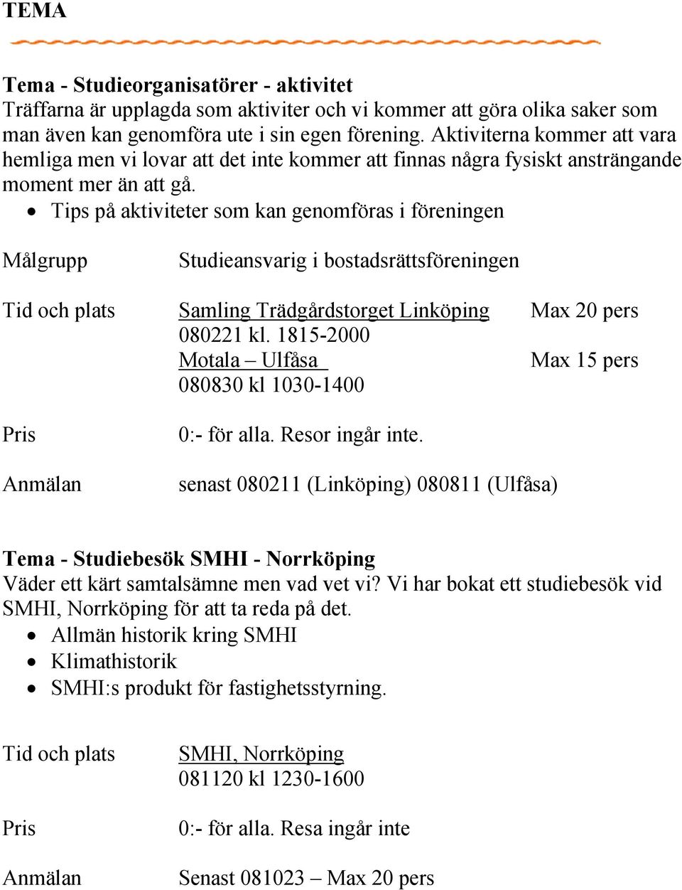 Tips på aktiviteter som kan genomföras i föreningen Målgrupp Studieansvarig i bostadsrättsföreningen Samling Trädgårdstorget Linköping Max 20 pers 080221 kl.