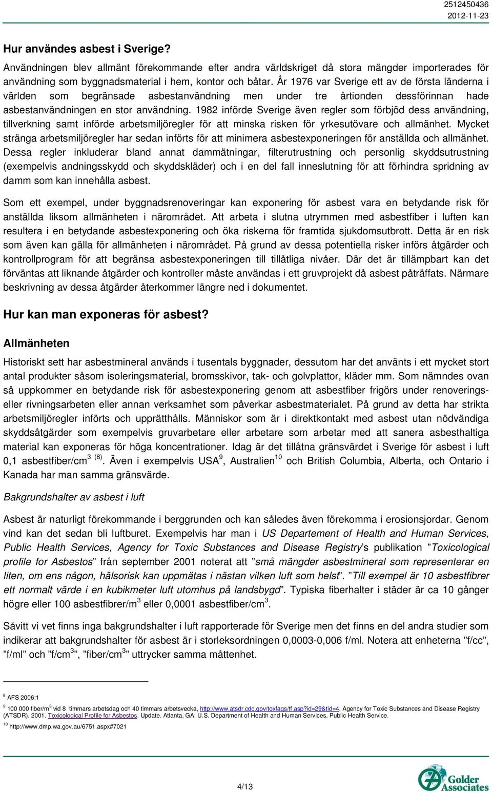 1982 införde Sverige även regler som förbjöd dess användning, tillverkning samt införde arbetsmiljöregler för att minska risken för yrkesutövare och allmänhet.