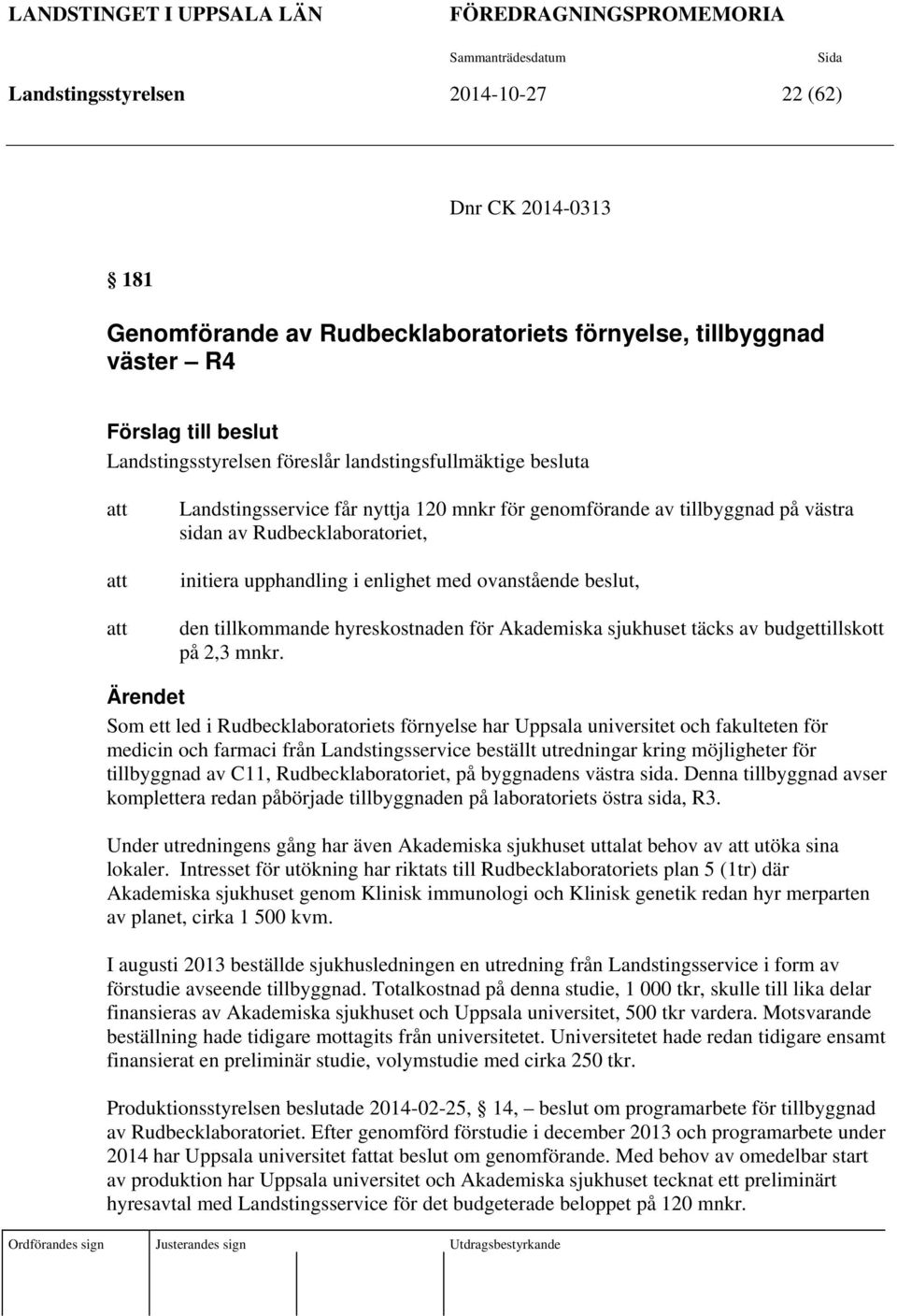 Rudbecklaboratoriet, initiera upphandling i enlighet med ovanstående beslut, den tillkommande hyreskostnaden för Akademiska sjukhuset täcks av budgettillskott på 2,3 mnkr.