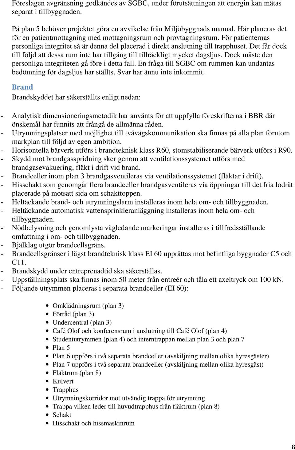 Det får dock till följd att dessa rum inte har tillgång till tillräckligt mycket dagsljus. Dock måste den personliga integriteten gå före i detta fall.