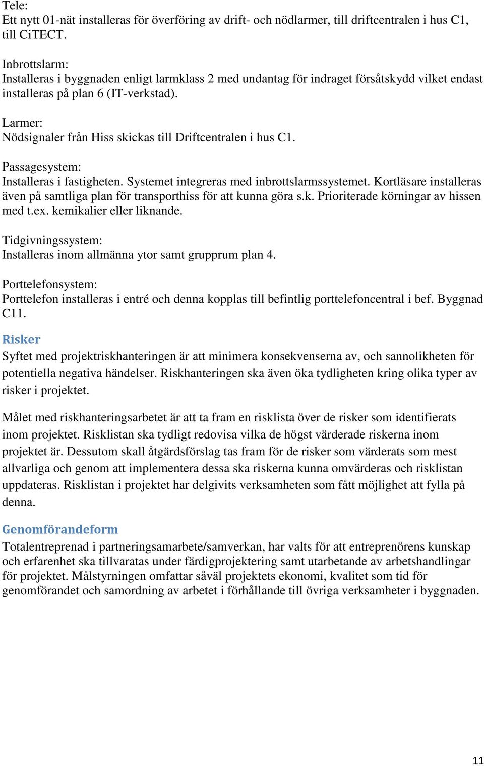 Larmer: Nödsignaler från Hiss skickas till Driftcentralen i hus C1. Passagesystem: Installeras i fastigheten. Systemet integreras med inbrottslarmssystemet.