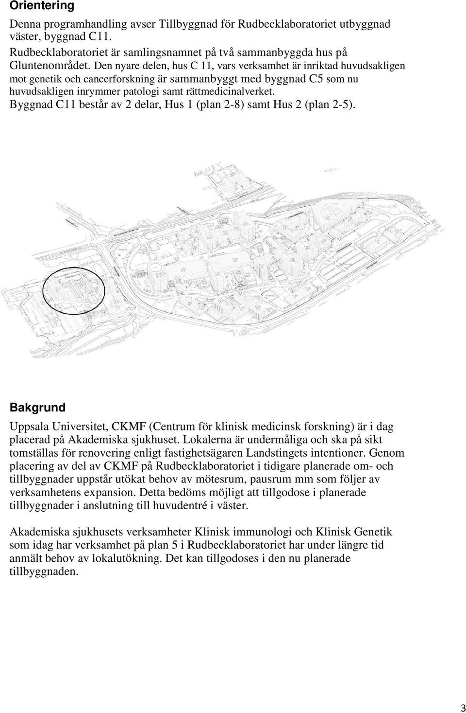 Byggnad C11 består av 2 delar, Hus 1 (plan 2-8) samt Hus 2 (plan 2-5). Bakgrund Uppsala Universitet, CKMF (Centrum för klinisk medicinsk forskning) är i dag placerad på Akademiska sjukhuset.