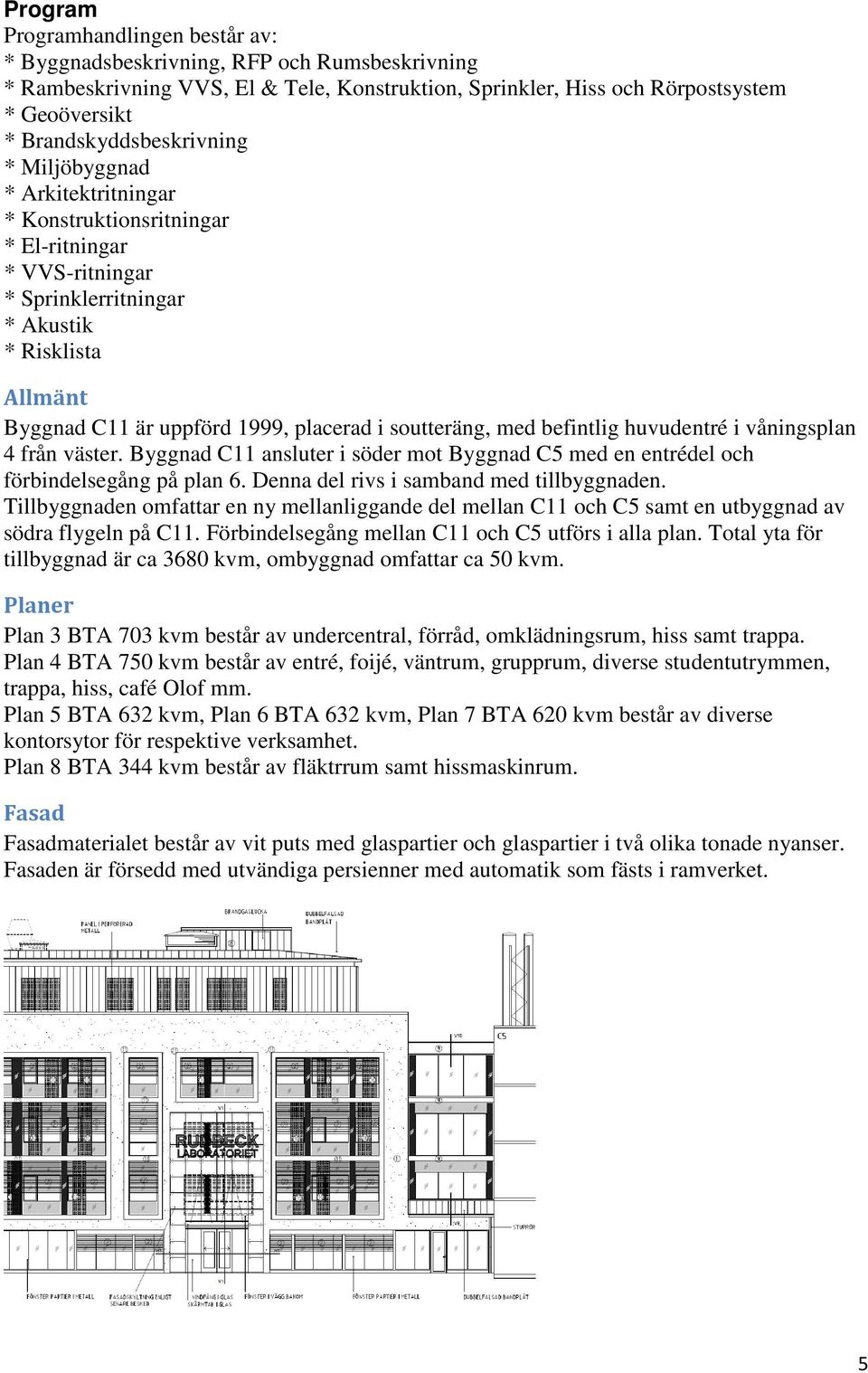 placerad i soutteräng, med befintlig huvudentré i våningsplan 4 från väster. Byggnad C11 ansluter i söder mot Byggnad C5 med en entrédel och förbindelsegång på plan 6.