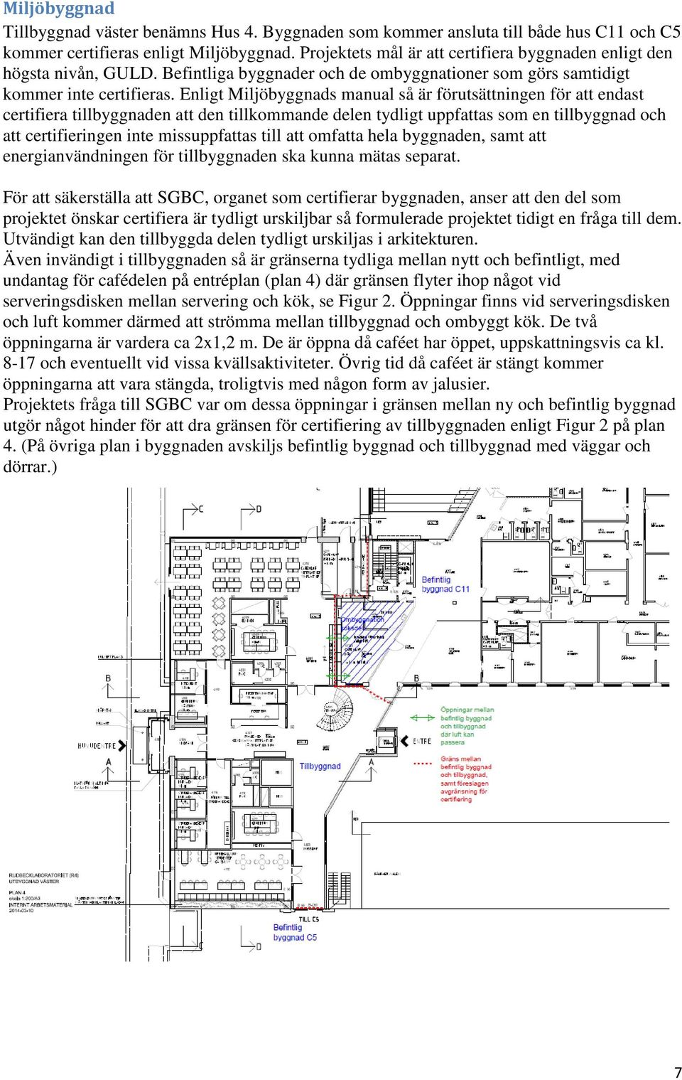 Enligt Miljöbyggnads manual så är förutsättningen för att endast certifiera tillbyggnaden att den tillkommande delen tydligt uppfattas som en tillbyggnad och att certifieringen inte missuppfattas