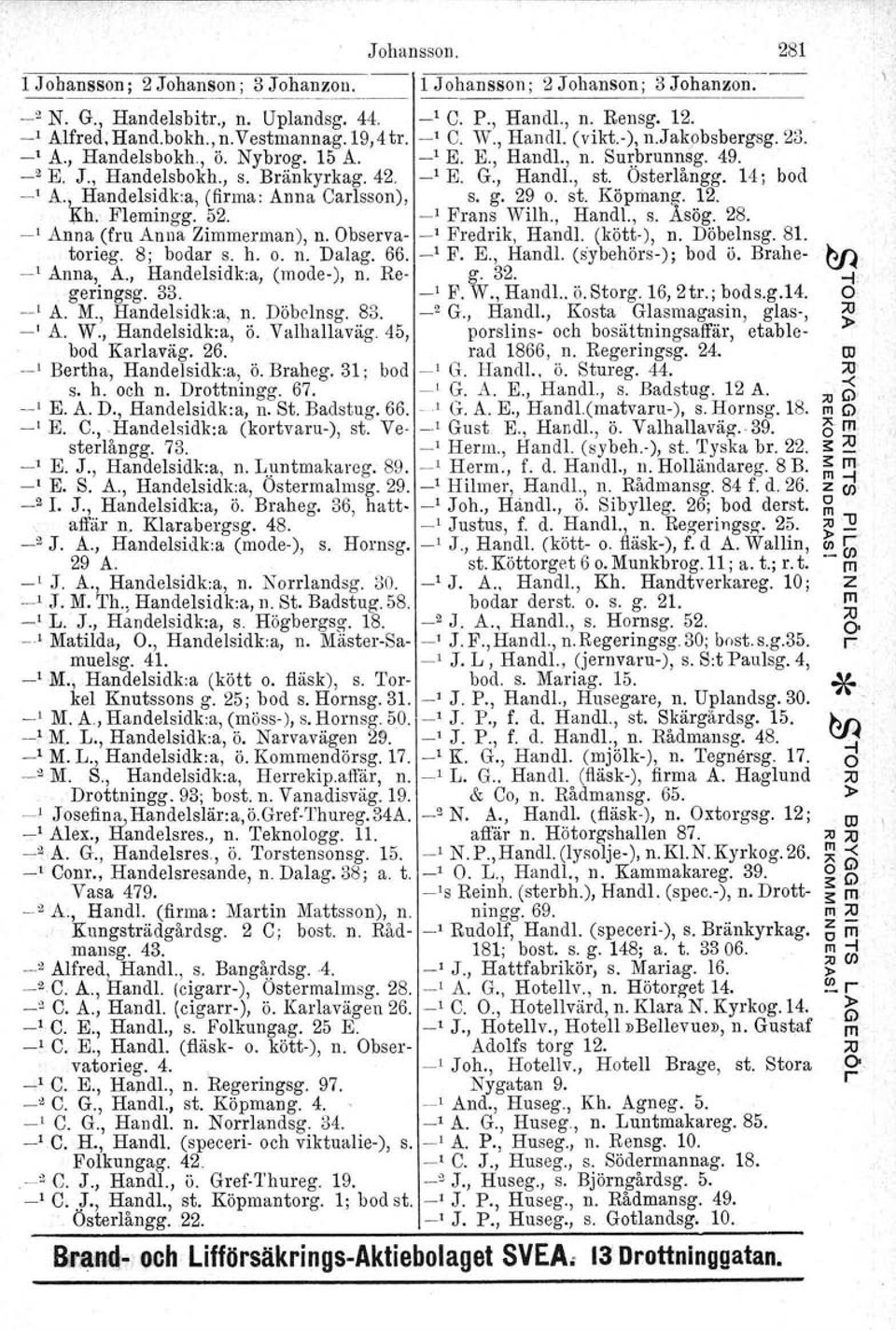 14; bod -' A., Handelsidk:a, (fira: Anna Carlsson), s. g. 29 o. st. Köparig. 12. Rh. Fleingg. 52. _1 Frans Wilh., Handl., s. Asög. 28. _1 Anna (fru Anna Zieran), n. bserva- _1 Fredrik, Handl.