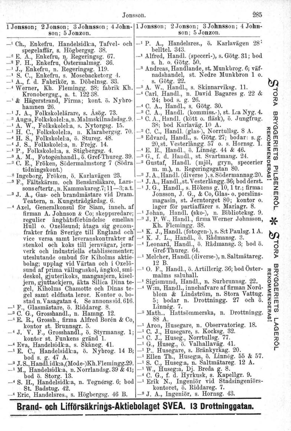 _J J.,. Enkefru, n. Regeringsg. 1Hl. -" Andreas, Handlande, st. Munkbrog. 6; väft S. C., Enkefru, s. Mosebacketorg 4. nadshandel, st. Nedre Munkbron 1 o. -' A., f. d. Fabrikör, n. Döbelnsg. 33. s. Götg.