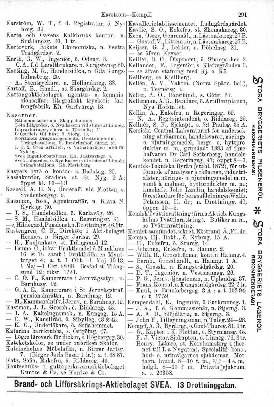 Karth, G. W., Ingeniör, Ö. deng. 8. Keiller, D. C., Disponent, Ö. Stureparken 2. - C. A., f. d. Landtbrukare, n. Kungstensg.60. Kellander. F., Ingeniör, S. Klefvegränden 6. Karting, M. G., Handelsidk:a, n.