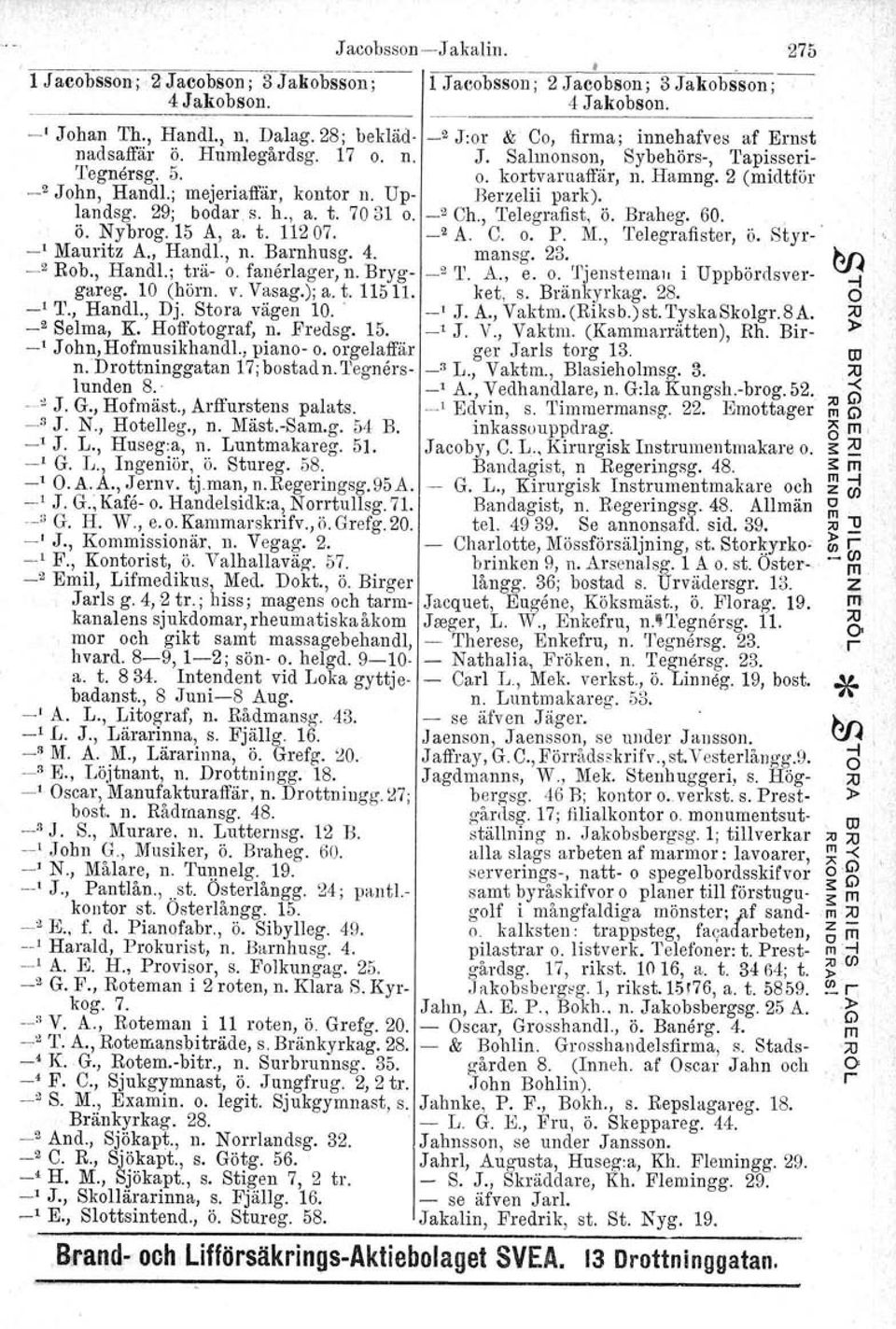 ; ejeriaffär. kontor n. Up- Berzelii park). landsg. 29; bodar s. h., a. t. 7031. _2 Ch., Telegrafist, ö. Braheg. 60. ö. Nybrog.15 A, a. t. 11207. _2 A. C. o. P. _l Mauritz A., Handl., n. Barnhusg. 4.