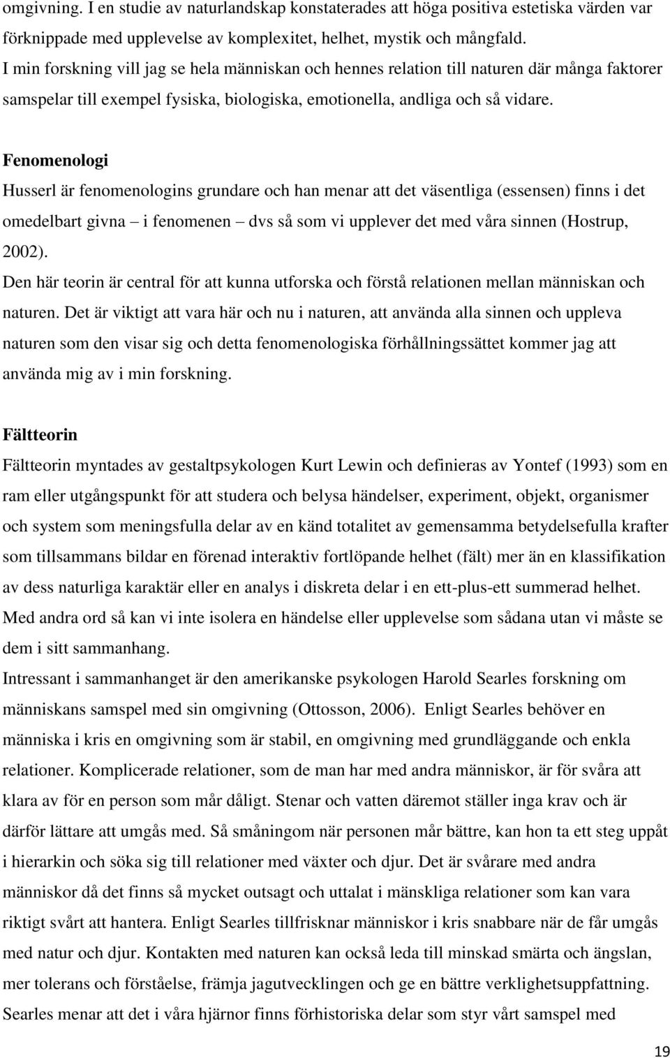 Fenomenologi Husserl är fenomenologins grundare och han menar att det väsentliga (essensen) finns i det omedelbart givna i fenomenen dvs så som vi upplever det med våra sinnen (Hostrup, 2002).