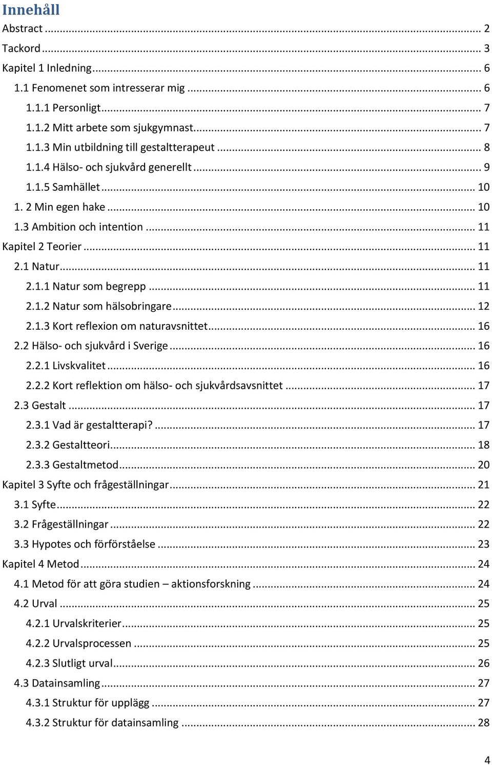 .. 12 2.1.3 Kort reflexion om naturavsnittet... 16 2.2 Hälso- och sjukvård i Sverige... 16 2.2.1 Livskvalitet... 16 2.2.2 Kort reflektion om hälso- och sjukvårdsavsnittet... 17 2.3 Gestalt... 17 2.3.1 Vad är gestaltterapi?