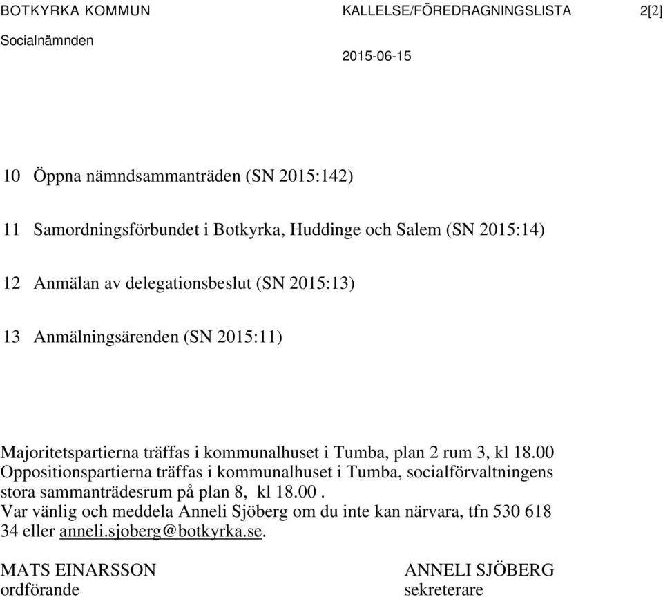 i Tumba, plan 2 rum 3, kl 18.00 Oppositionspartierna träffas i kommunalhuset i Tumba, socialförvaltningens stora sammanträdesrum på plan 8, kl 18.00. Var vänlig och meddela Anneli Sjöberg om du inte kan närvara, tfn 530 618 34 eller anneli.