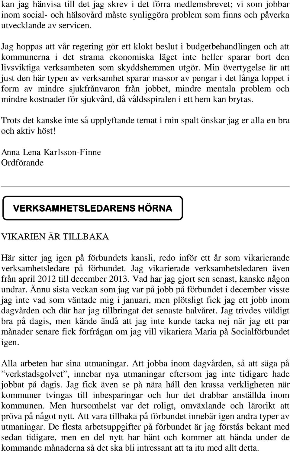 Min övertygelse är att just den här typen av verksamhet sparar massor av pengar i det långa loppet i form av mindre sjukfrånvaron från jobbet, mindre mentala problem och mindre kostnader för