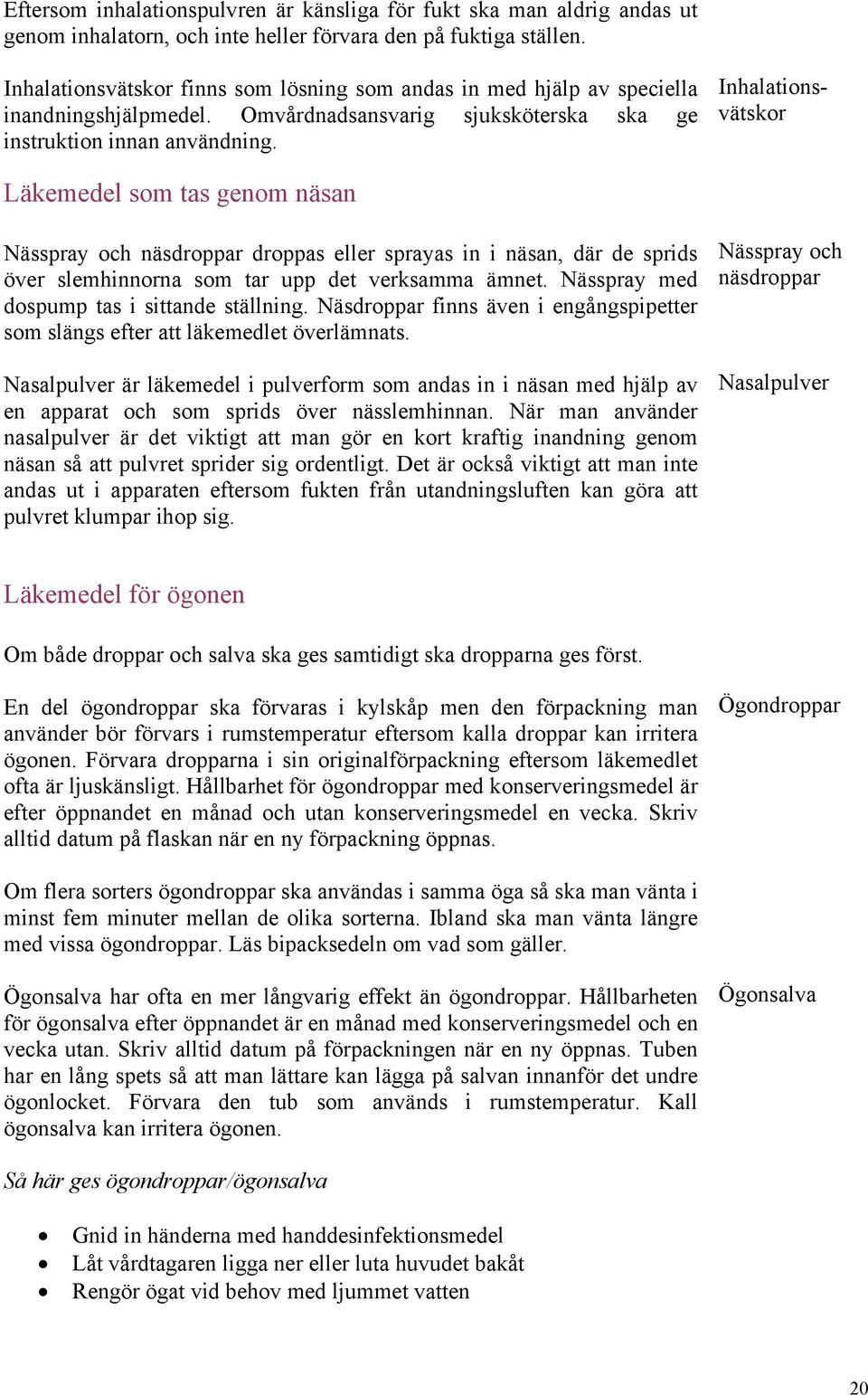 Inhalationsvätskor Läkemedel som tas genom näsan Nässpray och näsdroppar droppas eller sprayas in i näsan, där de sprids över slemhinnorna som tar upp det verksamma ämnet.