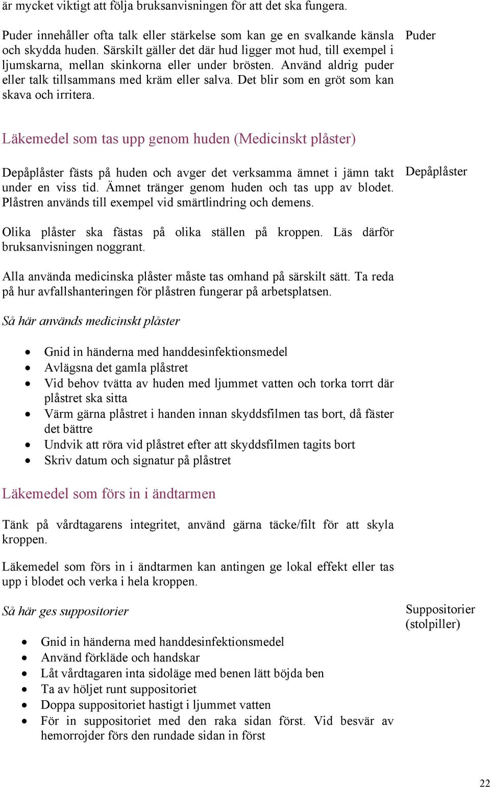 Det blir som en gröt som kan skava och irritera. Puder Läkemedel som tas upp genom huden (Medicinskt plåster) Depåplåster fästs på huden och avger det verksamma ämnet i jämn takt under en viss tid.