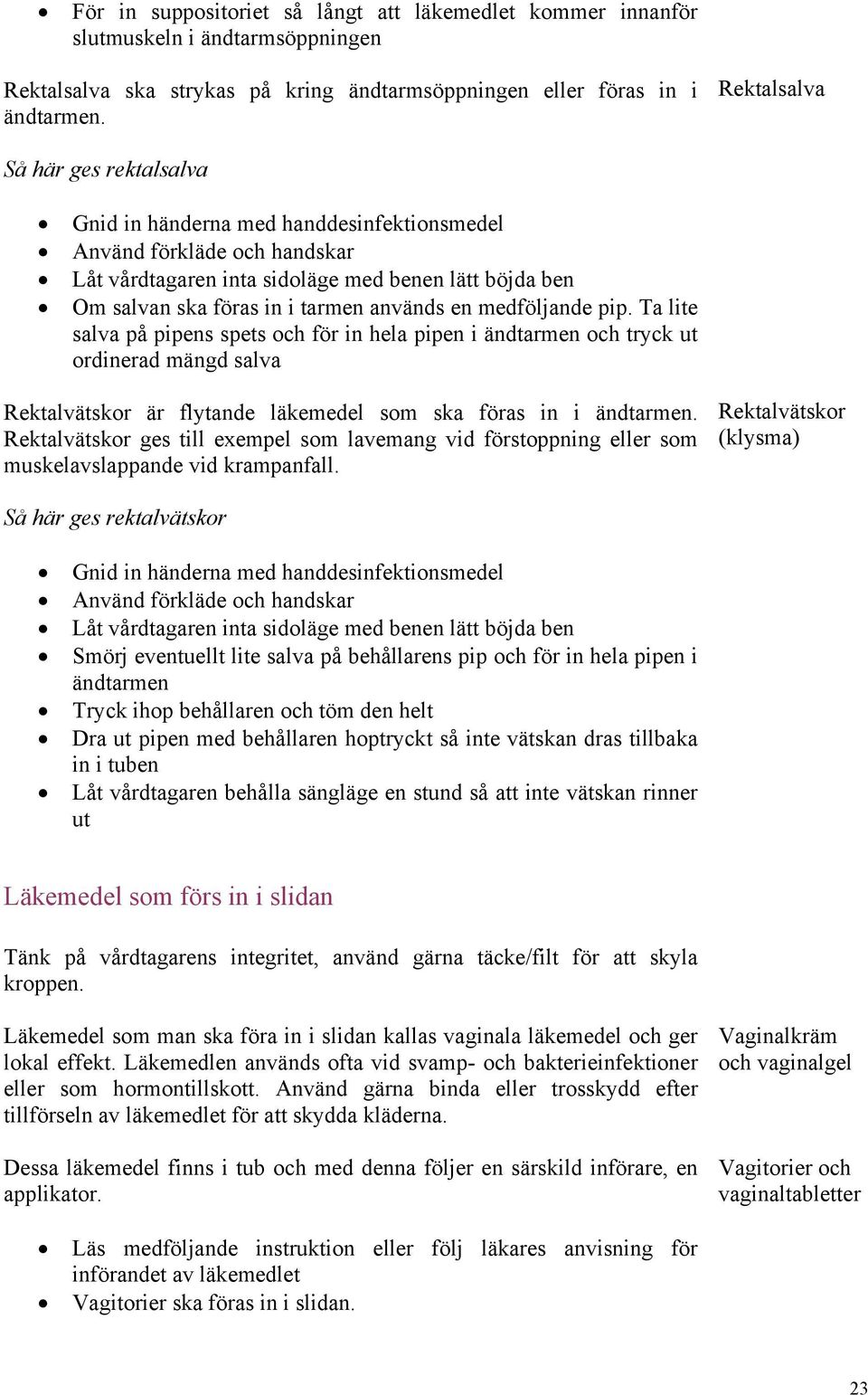 Ta lite salva på pipens spets och för in hela pipen i ändtarmen och tryck ut ordinerad mängd salva Rektalvätskor är flytande läkemedel som ska föras in i ändtarmen.