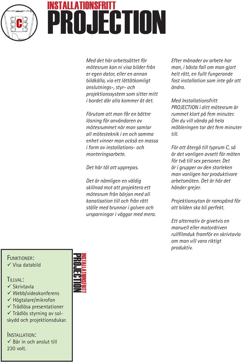 INSTALLATIONSFRITT PROJECTION Med det här arbetssättet för mötesrum kan ni visa bilder från er egen dator, eller en annan bildkälla, via ett lättåtkomligt anslutnings-, styr- och projektionssystem