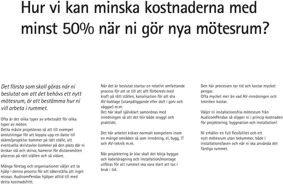 Detta måste projekteras så att till exempel anslutningar för att koppla upp en dator till skärm/projektor kommer på rätt ställe, att eventuella skrivtavlor kommer på den plats där ni önskar stå och