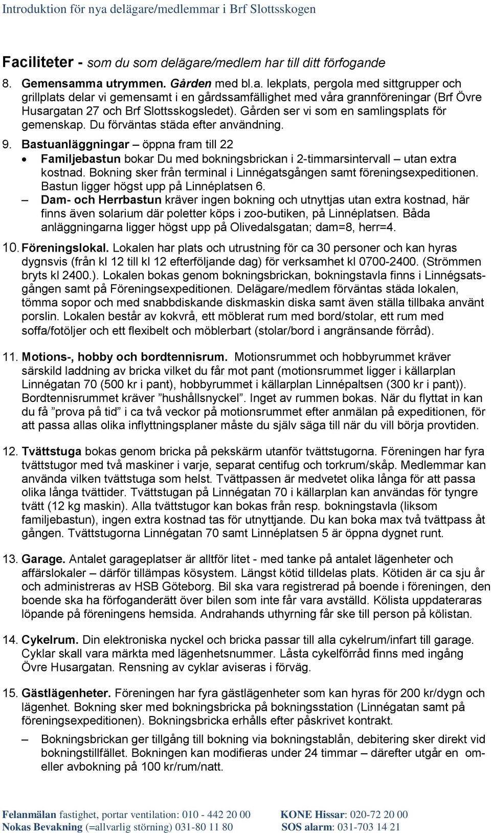 Bastuanläggningar öppna fram till 22 Familjebastun bokar Du med bokningsbrickan i 2-timmarsintervall utan extra kostnad. Bokning sker från terminal i Linnégatsgången samt föreningsexpeditionen.