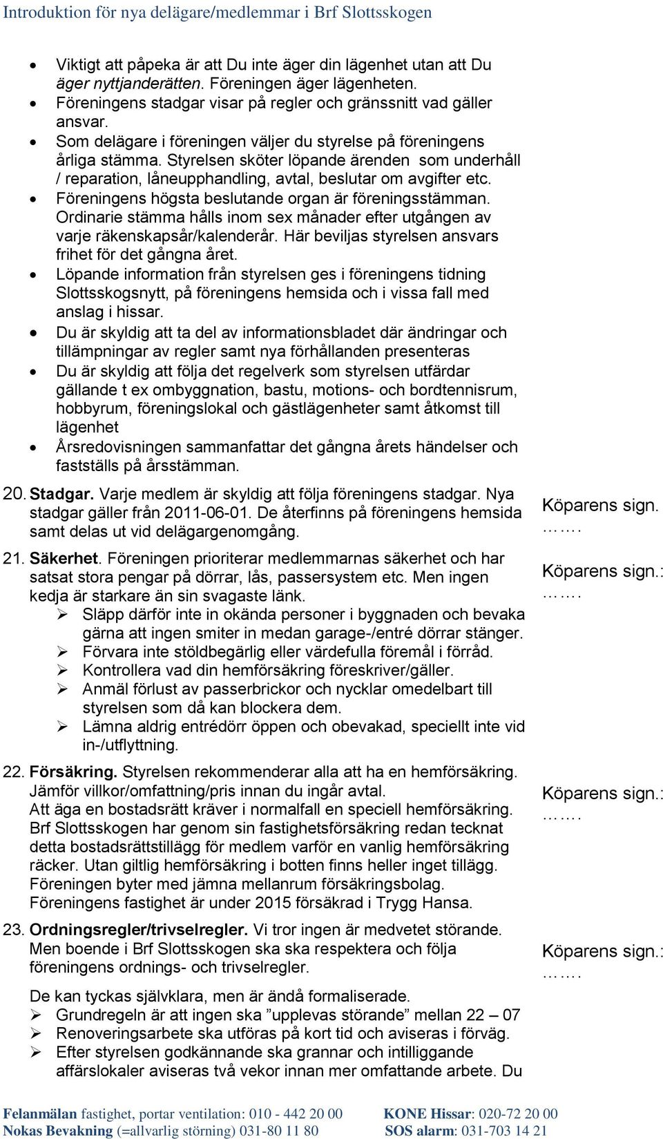 Föreningens högsta beslutande organ är föreningsstämman. Ordinarie stämma hålls inom sex månader efter utgången av varje räkenskapsår/kalenderår.