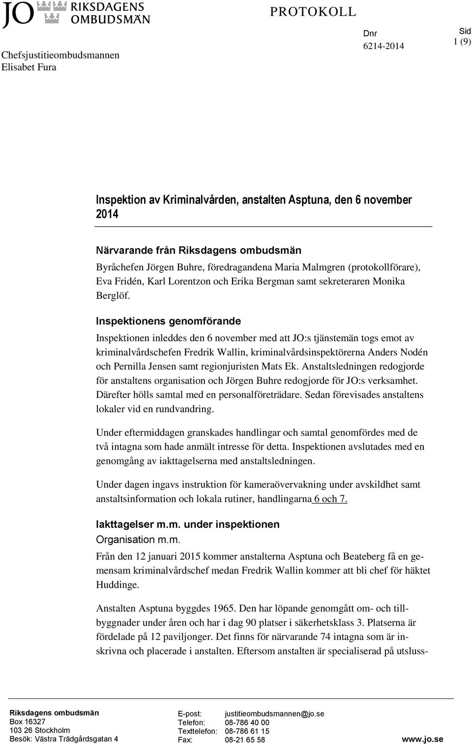 Inspektionens genomförande Inspektionen inleddes den 6 november med att JO:s tjänstemän togs emot av kriminalvårdschefen Fredrik Wallin, kriminalvårdsinspektörerna Anders Nodén och Pernilla Jensen