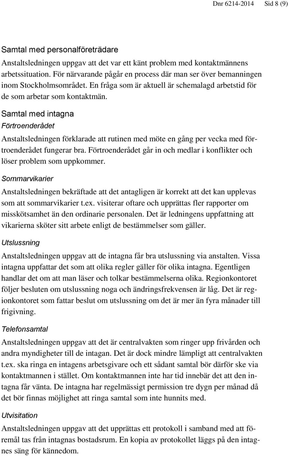 Samtal med intagna Förtroenderådet Anstaltsledningen förklarade att rutinen med möte en gång per vecka med förtroenderådet fungerar bra.