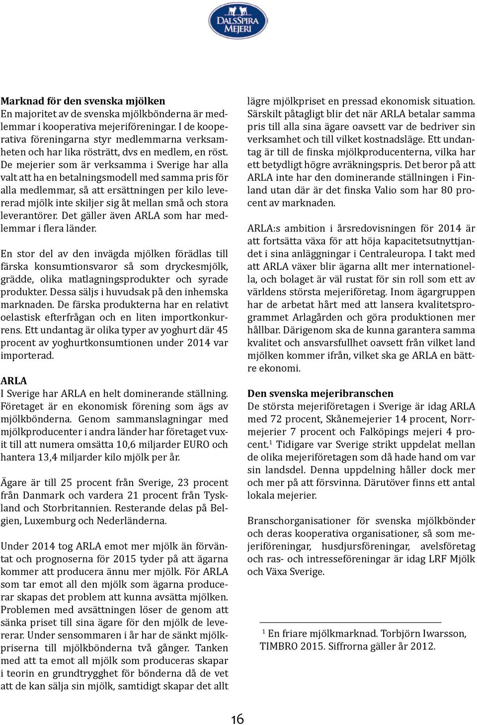 De mejerier som är verksamma i Sverige har alla valt att ha en betalningsmodell med samma pris för alla medlemmar, så att ersättningen per kilo levererad mjölk inte skiljer sig åt mellan små och