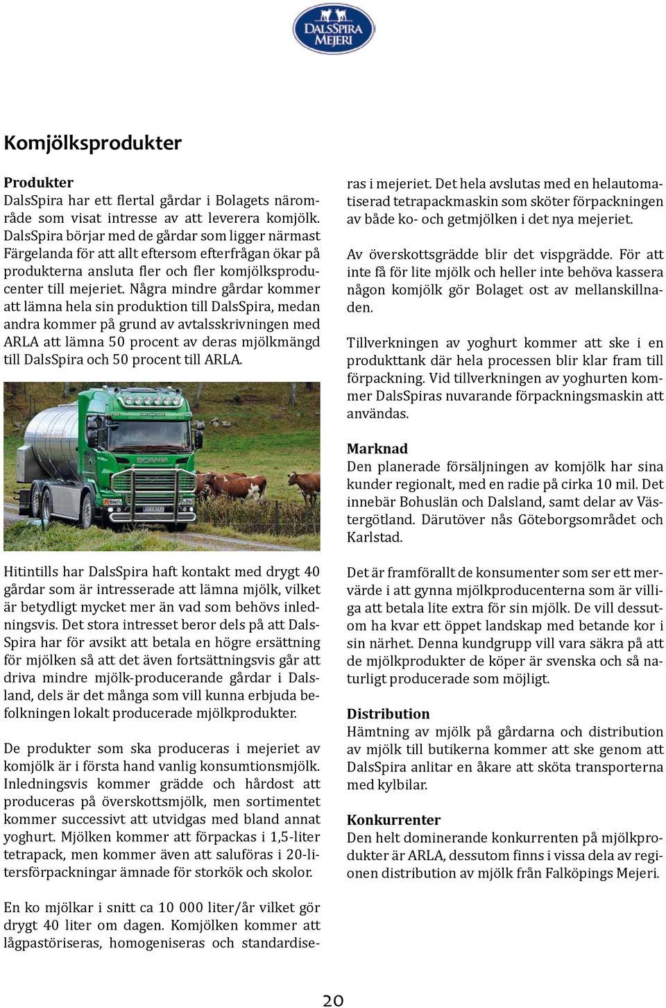 Några mindre gårdar kommer att lämna hela sin produktion till DalsSpira, medan andra kommer på grund av avtalsskrivningen med ARLA att lämna 50 procent av deras mjölkmängd till DalsSpira och 50