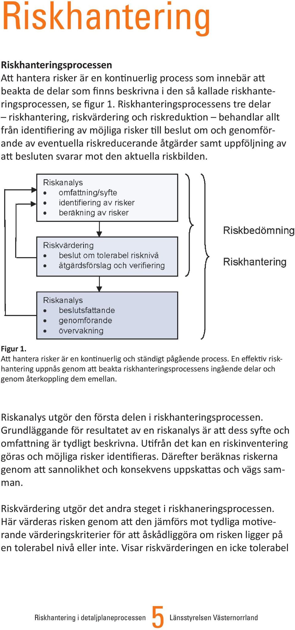 åtgärder samt uppföljning av att besluten svarar mot den aktuella riskbilden. Figur 1. Att hantera risker är en kontinuerlig och ständigt pågående process.