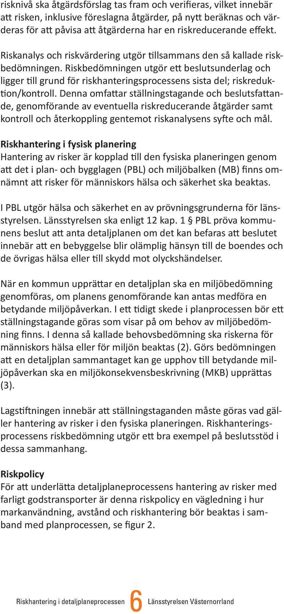 Riskbedömningen utgör ett beslutsunderlag och ligger till grund för riskhanteringsprocessens sista del; riskreduktion/kontroll.