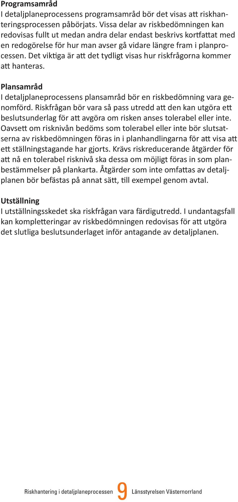 Det viktiga är att det tydligt visas hur riskfrågorna kommer att hanteras. Plansamråd I detaljplaneprocessens plansamråd bör en riskbedömning vara genomförd.