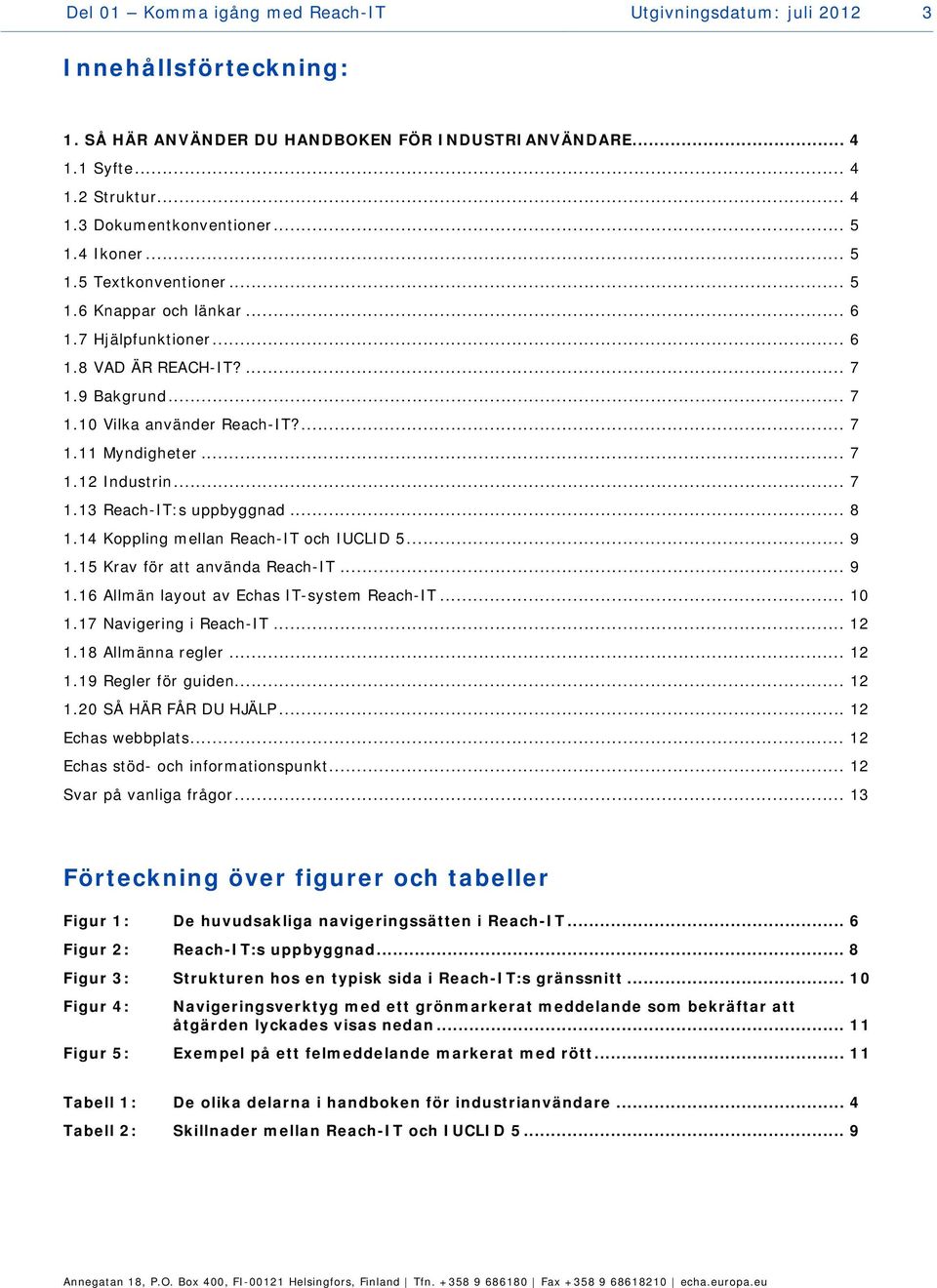 .. 7 1.12 Industrin... 7 1.13 Reach-IT:s uppbyggnad... 8 1.14 Koppling mellan Reach-IT och IUCLID 5... 9 1.15 Krav för att använda Reach-IT... 9 1.16 Allmän layout av Echas IT-system Reach-IT... 10 1.