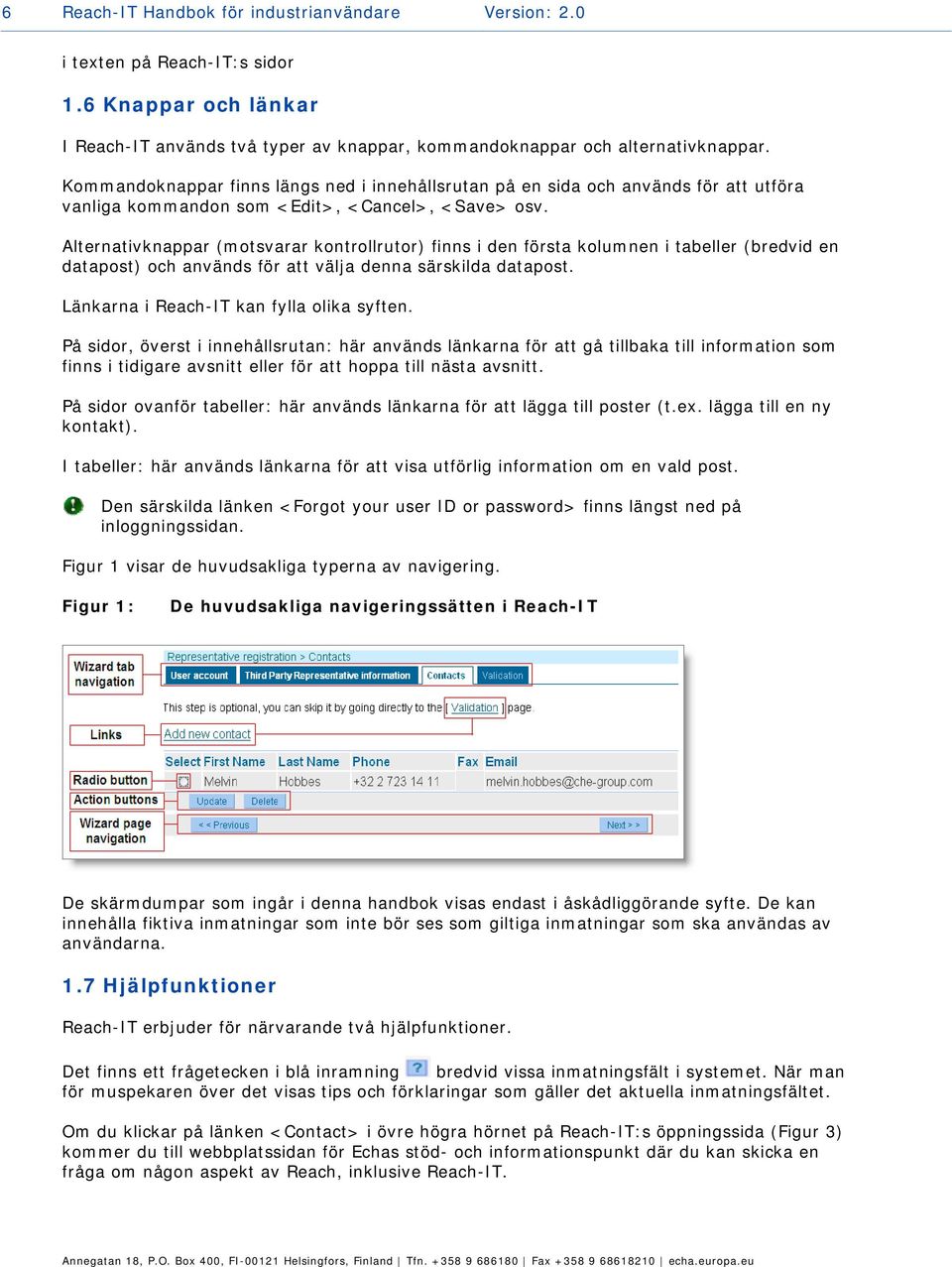 Alternativknappar (motsvarar kontrollrutor) finns i den första kolumnen i tabeller (bredvid en datapost) och används för att välja denna särskilda datapost. Länkarna i Reach-IT kan fylla olika syften.