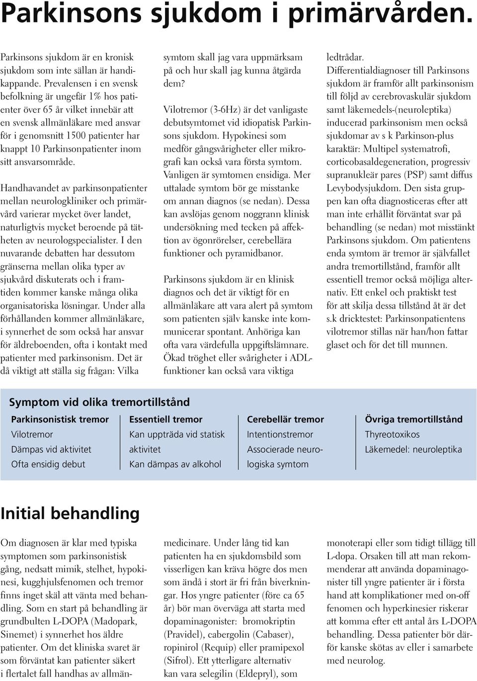 sitt ansvarsområde. Handhavandet av parkinsonpatienter mellan neurologkliniker och primärvård varierar mycket över landet, naturligtvis mycket beroende på tätheten av neurologspecialister.