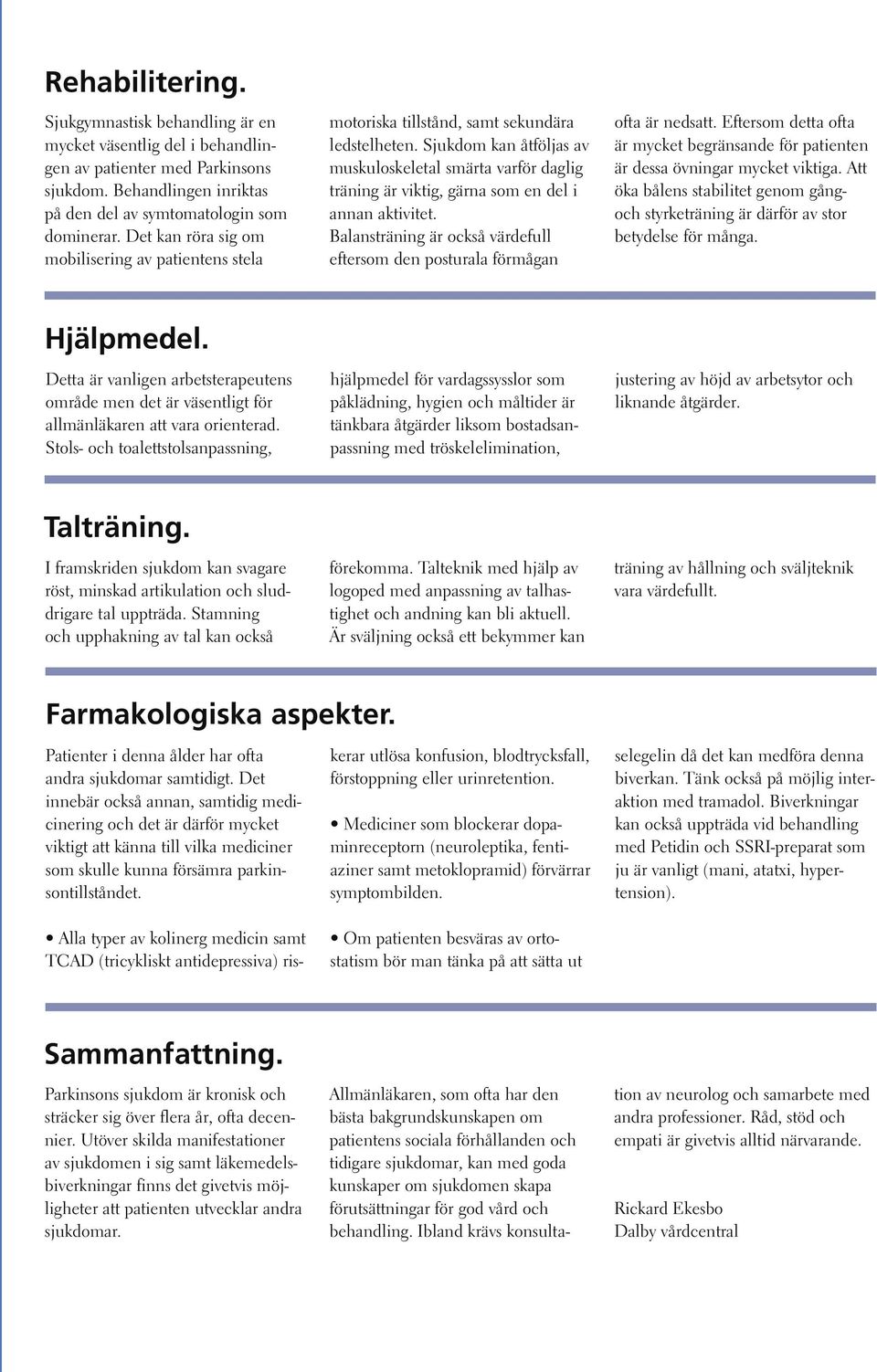 Sjukdom kan åtföljas av muskuloskeletal smärta varför daglig träning är viktig, gärna som en del i annan aktivitet. Balansträning är också värdefull eftersom den posturala förmågan ofta är nedsatt.