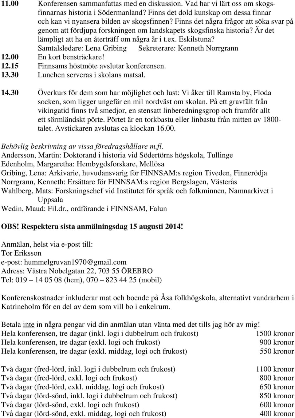 Samtalsledare: Lena Gribing Sekreterare: Kenneth Norrgrann 12.00 En kort bensträckare! 12.15 Finnsams höstmöte avslutar konferensen. 13.30 Lunchen serveras i skolans matsal. 14.