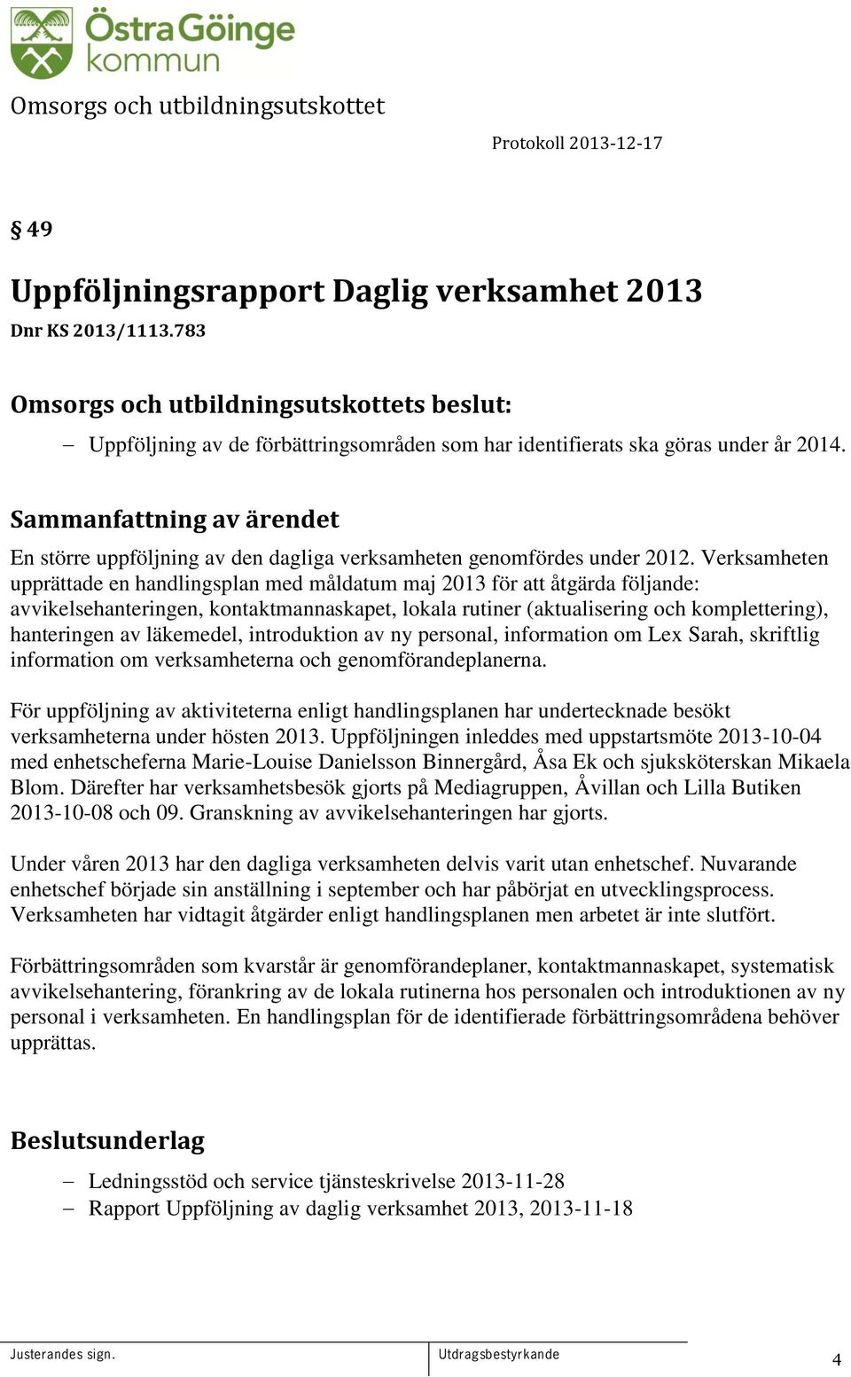 Verksamheten upprättade en handlingsplan med måldatum maj 2013 för att åtgärda följande: avvikelsehanteringen, kontaktmannaskapet, lokala rutiner (aktualisering och komplettering), hanteringen av