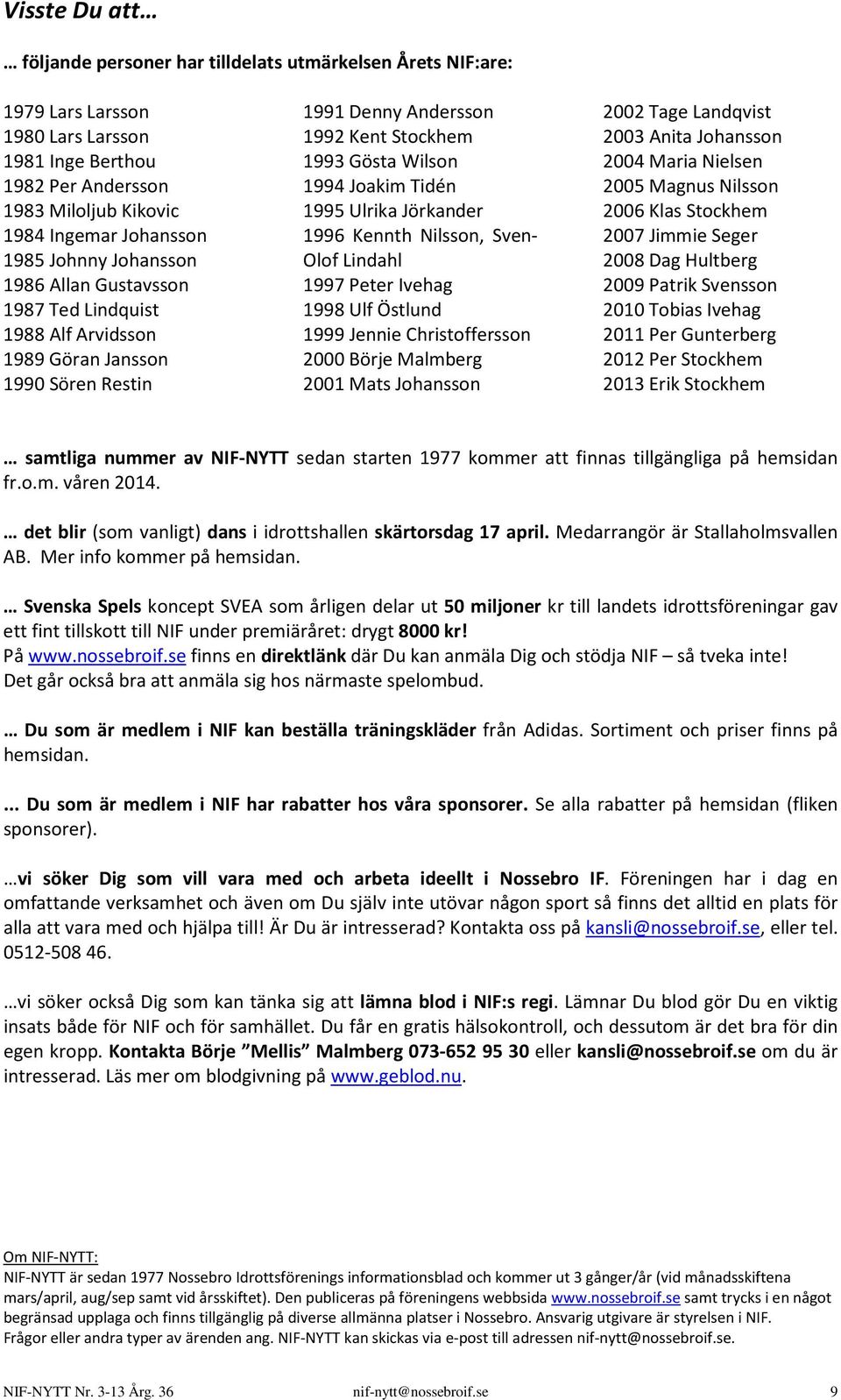 Ulrika Jörkander 1996 Kennth Nilsson, Sven- Olof Lindahl 1997 Peter Ivehag 1998 Ulf Östlund 1999 Jennie Christoffersson 2000 Börje Malmberg 2001 Mats Johansson 2002 Tage Landqvist 2003 Anita