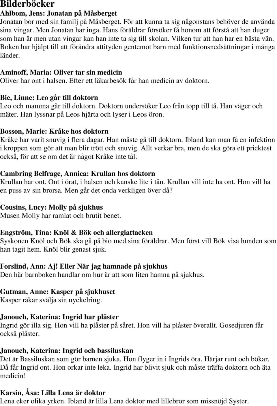 Boken har hjälpt till att förändra attityden gentemot barn med funktionsnedsättningar i många länder. Aminoff, Maria: Oliver tar sin medicin Oliver har ont i halsen.